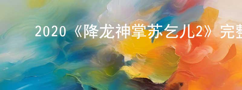 白银珠的动漫综艺大全,2020《降龙神掌苏乞儿2》完整版电影/在线观看/百度云-美剧天堂